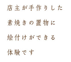 店主が手作りした 素焼きのお着物に 絵付けができる 体験です